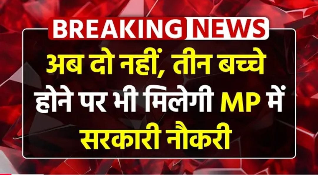 मध्य प्रदेश में तीन बच्चों पर भी मिलेगी सरकारी नौकरी – नई नीति 2025 पूरी जानकारी पढ़े