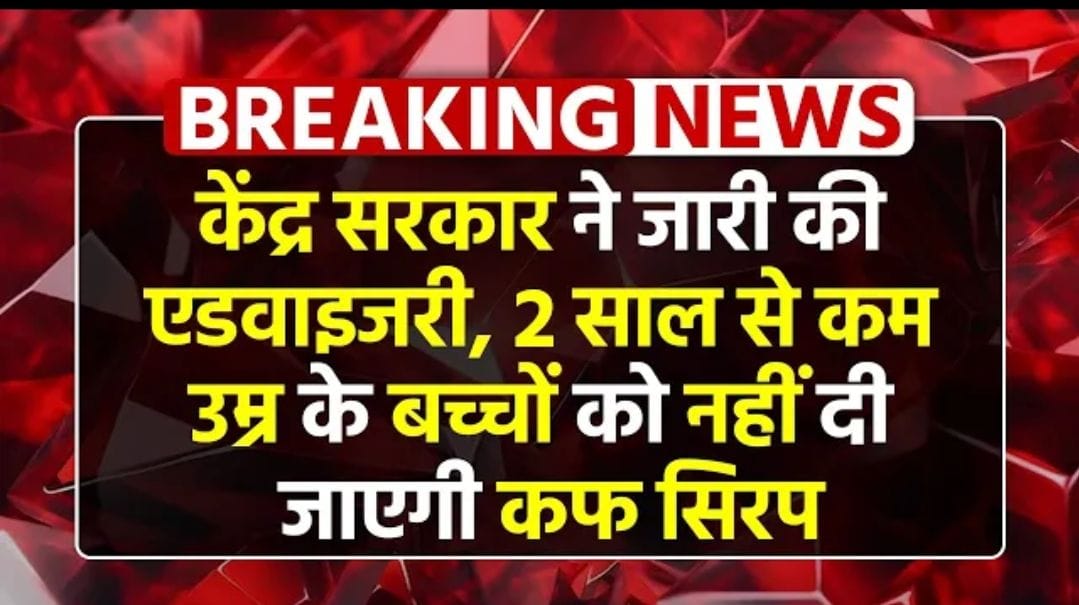 केंद्र सरकार ने 2 साल से कम उम्र के बच्चों को कफ सिरप न देने की एडवाइजरी जारी 2025